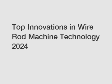 Top Innovations in Wire Rod Machine Technology 2024