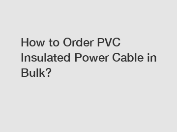 How to Order PVC Insulated Power Cable in Bulk?