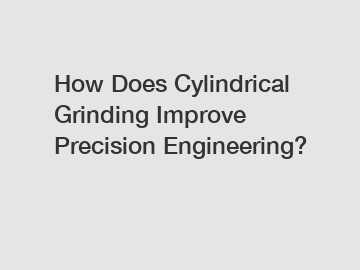 How Does Cylindrical Grinding Improve Precision Engineering?