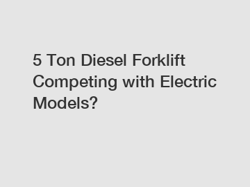 5 Ton Diesel Forklift Competing with Electric Models?