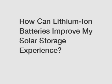 How Can Lithium-Ion Batteries Improve My Solar Storage Experience?