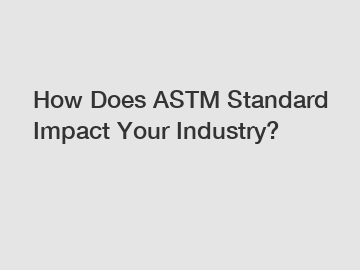 How Does ASTM Standard Impact Your Industry?