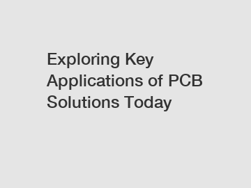 Exploring Key Applications of PCB Solutions Today