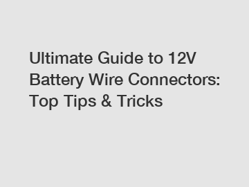 Ultimate Guide to 12V Battery Wire Connectors: Top Tips & Tricks