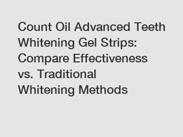 Count Oil Advanced Teeth Whitening Gel Strips: Compare Effectiveness vs. Traditional Whitening Methods