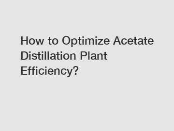 How to Optimize Acetate Distillation Plant Efficiency?