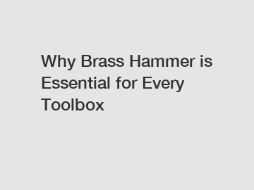 Why Brass Hammer is Essential for Every Toolbox