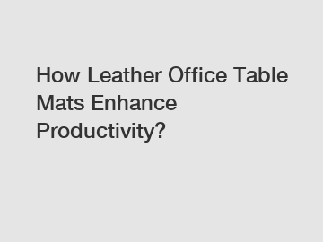 How Leather Office Table Mats Enhance Productivity?