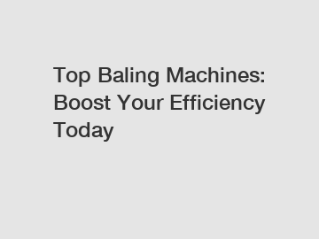 Top Baling Machines: Boost Your Efficiency Today