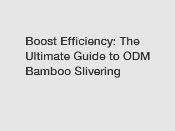 Boost Efficiency: The Ultimate Guide to ODM Bamboo Slivering