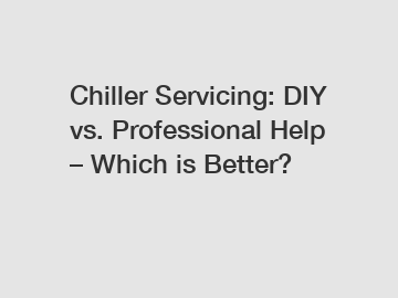 Chiller Servicing: DIY vs. Professional Help &ndash; Which is Better?