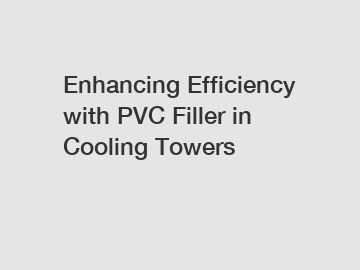 Enhancing Efficiency with PVC Filler in Cooling Towers