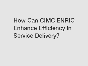 How Can CIMC ENRIC Enhance Efficiency in Service Delivery?