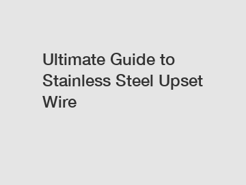 Ultimate Guide to Stainless Steel Upset Wire