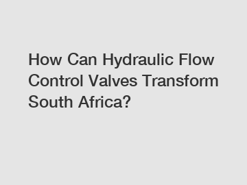 How Can Hydraulic Flow Control Valves Transform South Africa?