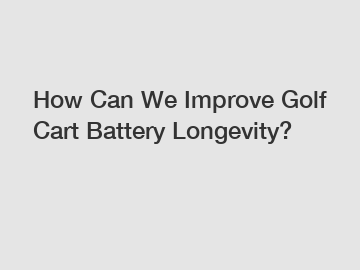 How Can We Improve Golf Cart Battery Longevity?