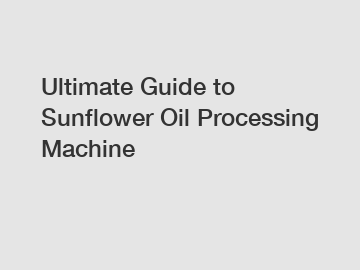 Ultimate Guide to Sunflower Oil Processing Machine