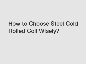 How to Choose Steel Cold Rolled Coil Wisely?