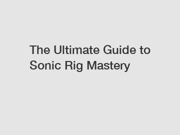 The Ultimate Guide to Sonic Rig Mastery
