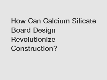 How Can Calcium Silicate Board Design Revolutionize Construction?