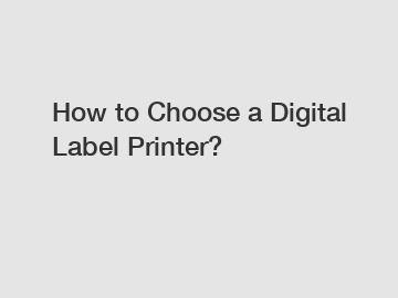 How to Choose a Digital Label Printer?