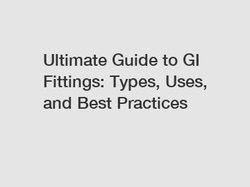 Ultimate Guide to GI Fittings: Types, Uses, and Best Practices Ultimate Guide to GI Fittings: Types, Uses, and Best Practices
