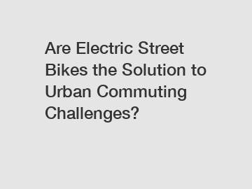 Are Electric Street Bikes the Solution to Urban Commuting Challenges?