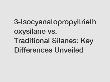 3-Isocyanatopropyltriethoxysilane vs. Traditional Silanes: Key Differences Unveiled