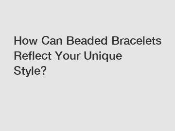 How Can Beaded Bracelets Reflect Your Unique Style?