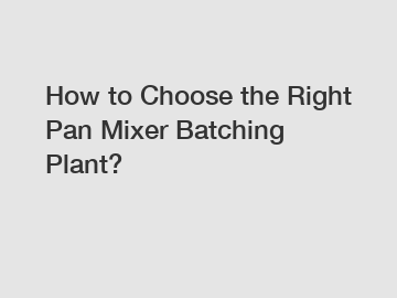 How to Choose the Right Pan Mixer Batching Plant?