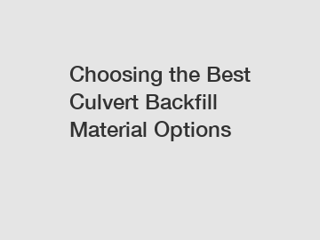 Choosing the Best Culvert Backfill Material Options