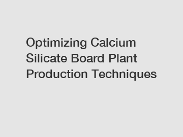 Optimizing Calcium Silicate Board Plant Production Techniques