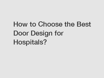 How to Choose the Best Door Design for Hospitals?