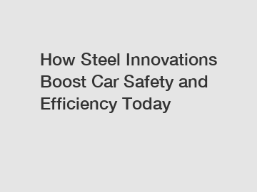 How Steel Innovations Boost Car Safety and Efficiency Today