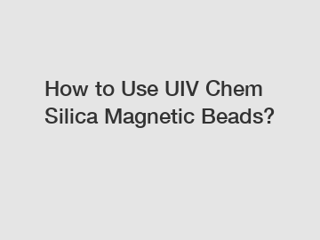 How to Use UIV Chem Silica Magnetic Beads?