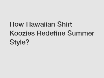 How Hawaiian Shirt Koozies Redefine Summer Style?