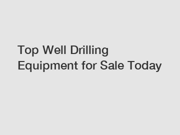 Top Well Drilling Equipment for Sale Today