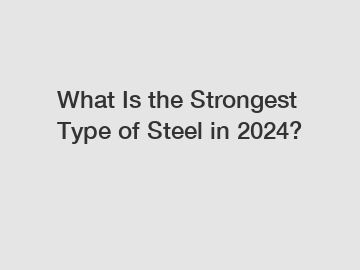 What Is the Strongest Type of Steel in 2024?