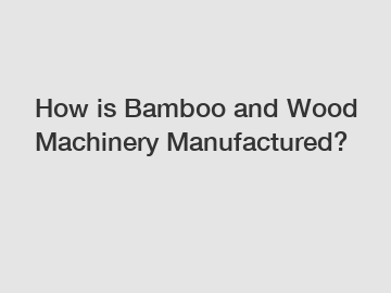 How is Bamboo and Wood Machinery Manufactured?