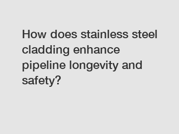 How does stainless steel cladding enhance pipeline longevity and safety?