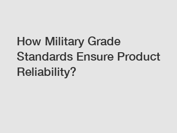 How Military Grade Standards Ensure Product Reliability?