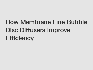 How Membrane Fine Bubble Disc Diffusers Improve Efficiency