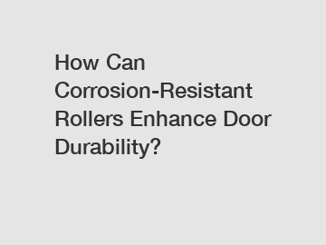 How Can Corrosion-Resistant Rollers Enhance Door Durability?