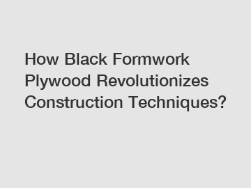 How Black Formwork Plywood Revolutionizes Construction Techniques?