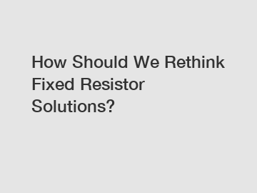 How Should We Rethink Fixed Resistor Solutions?