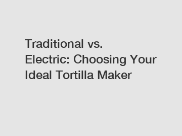 Traditional vs. Electric: Choosing Your Ideal Tortilla Maker