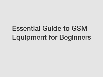 Essential Guide to GSM Equipment for Beginners
