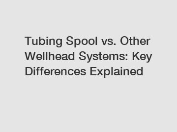 Tubing Spool vs. Other Wellhead Systems: Key Differences Explained