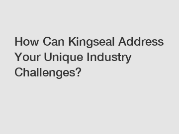 How Can Kingseal Address Your Unique Industry Challenges?