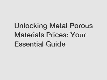 Unlocking Metal Porous Materials Prices: Your Essential Guide
